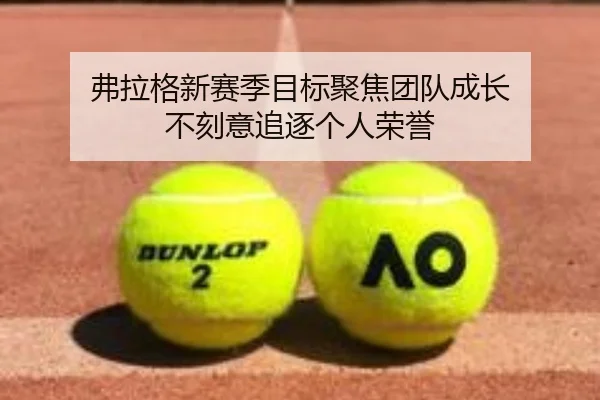 弗拉格新赛季目标聚焦团队成长 不刻意追逐个人荣誉